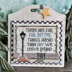 May include: A cross-stitch sampler with a white background and black and white checkered border. The sampler features a quote: "There are far, far better things ahead than any we leave behind." The sampler also features a black silhouette of a street lamp with a light on top.