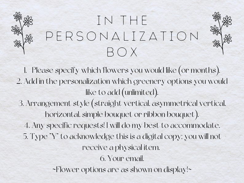 May include: A white card with black text outlining the personalization process for a floral arrangement. The text includes instructions for specifying flowers, greenery, arrangement style, and any special requests. It also states that the order is for a digital copy and not a physical item. The card is decorated with small floral illustrations in the top corners.