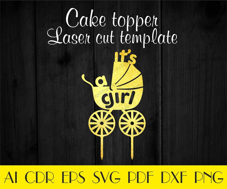 May include: A gold-colored cake topper in the shape of a baby carriage, with the words "It's a girl" cut out. The text "Cake topper Laser cut template" is above the carriage. The bottom of the image has file type abbreviations: AI CDR EPS SVG PDF DXF PNG.