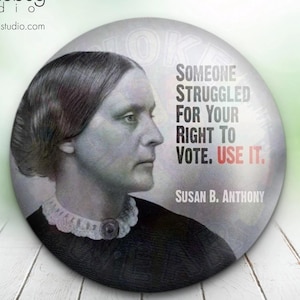 May include: A round button with a black and white portrait of Susan B. Anthony. The button has the text "Someone struggled for your right to vote. Use it." and "Susan B. Anthony" in red text.