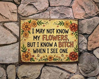 I May Not Know My Flowers, But I Know A Bitch When I See One Wood Wall Art - Funny Wall Art - Garden Art Decor - Handmade Image Transfer