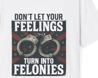Funny "Feelings turn to Felonies" Graphic Tee - Unisex Soft style Cotton T-Shirt
