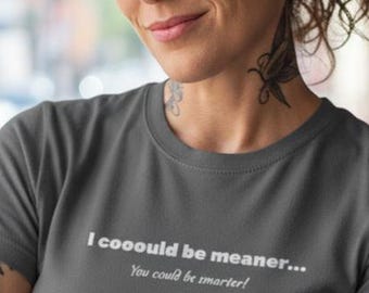 Sassy Women's Tee: 'I Could Be Meaner, You could be smarter' Sarcastic Graphic T-Shirt