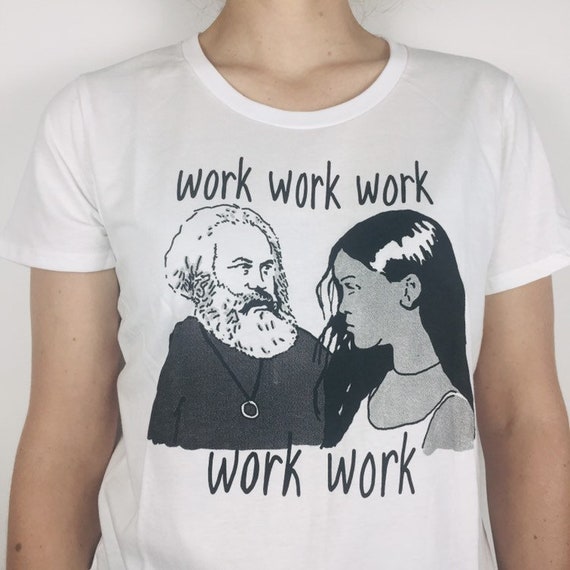 Marx and Rihanna T-shirt: work work work work work (printed on organic cotton)