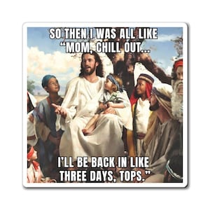 May include: A humorous meme image featuring a painting of Jesus Christ with a group of people around him. The text reads "SO THEN I WAS ALL LIKE "MOM, CHILL OUT... I'LL BE BACK IN LIKE THREE DAYS, TOPS."