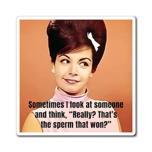 May include: A rectangular sticker with a retro image of a woman with dark hair and a white bow. The sticker has the text: "Sometimes I look at someone and think, 'Really? That's the sperm that won?'" The background is orange.