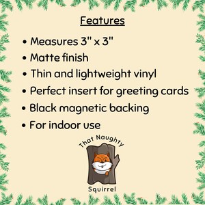 May include: A square sign with a light beige background and green pine branch borders. Text reads: Features, Measures 3" x 3", Matte finish, Thin and lightweight vinyl, Perfect insert for greeting cards, Black magnetic backing, For indoor use. That Naughty Squirrel logo.
