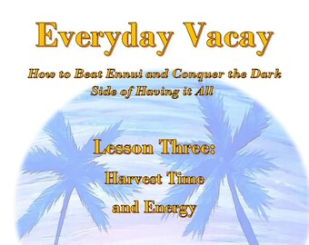 Harvest Time and Energy/ Everyday Vacay Cyber Seminar Series Lesson Three