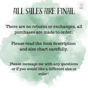 May include: A green watercolor background with white text that reads "ALL SALES ARE FINAL. There are no returns or exchanges, all purchases are made to order. Please read the item description and size chart carefully. Please message me with any questions or if you would like a different size or color!"