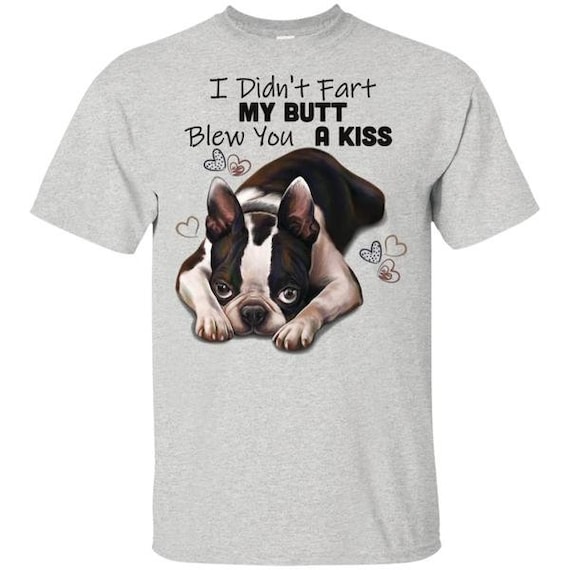 Boston Terrier Shirt, I Didn't Fart My Butt Blew You A Kiss Boston Terrier Shirt, I Didn't Fart My Butt Blew You A Kiss