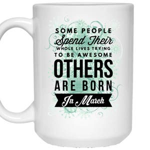Born In March, March Birthday Mug, Birthday gifts for her, Birthday Gift for him, Birthday gift for mom, dad, March birthday gift