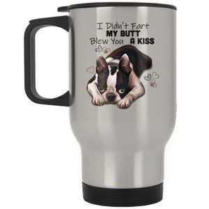 Boston terrier gifts, TRAVEL MUG, funny gifts, I Didn&#39;t Fart My Butt Blew You A Kiss, funny coffee mugs, dog lover gift, dog mugs