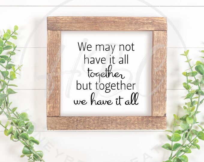 We May Not Have It All Together But Together We Have It All Svg, Inspirational Quote, Love Svg, Family Svg, Wedding Svg, Valentines Day Svg