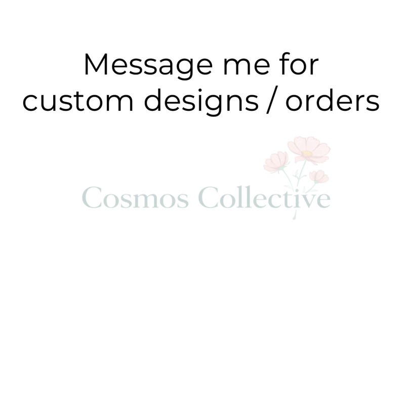 May include: A white graphic sign featuring the black text Message me for custom designs / orders at the top. Below this, the light gray text Cosmos Collective is displayed alongside a small illustration of three pale pink cosmos flowers.