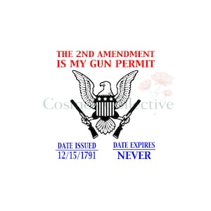 May include: A graphic design featuring a black eagle emblem holding two rifles. Above the eagle, red text reads THE 2ND AMENDMENT IS MY GUN PERMIT. Below, blue text reads DATE ISSUED 12/15/1791 and DATE EXPIRES NEVER, with lines under the headers.