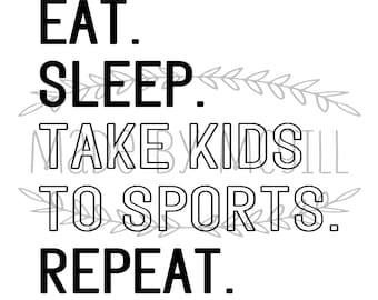 May include: Black and white text graphic with the words "EAT. SLEEP. TAKE KIDS TO SPORTS. REPEAT."  The text is outlined in black and has a decorative vine design around the words "SLEEP" and "SPORTS".
