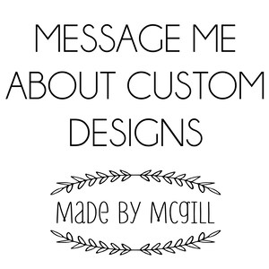 May include: White graphic with the text "MESSAGE ME ABOUT CUSTOM DESIGNS" in a clean, sans-serif font. Below, the text "Made by McGill" is displayed in a handwritten style, framed by a decorative leaf border. The design is simple and elegant.