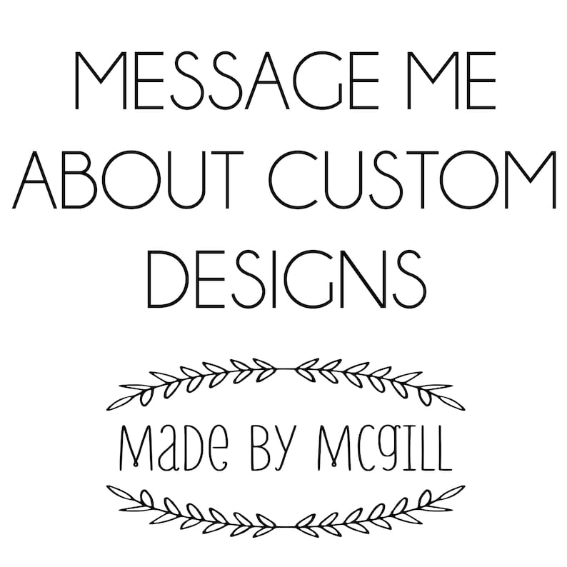 May include: White graphic with the text "MESSAGE ME ABOUT CUSTOM DESIGNS" in a clean, sans-serif font. Below, the text "Made by McGill" is displayed in a handwritten style, framed by a decorative leaf border. The design is simple and elegant.