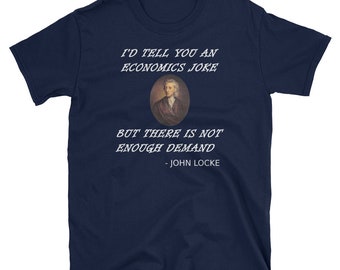 May include: A navy blue t-shirt with a white graphic featuring a portrait of John Locke and the text "I'd tell you an economics joke but there is not enough demand - John Locke".