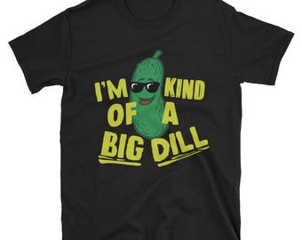 I'm Kind Of A Big Dill Shirt - Funny Pickle Shirt - Dill With It Shirt - I Love Pickles Shirt