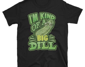 I'm Kind Of A Big Dill T-Shirt - Funny Pickle Shirt - Dill With It Shirt - I Love Pickles Shirt