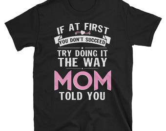 If At First You Don't Succeed Try Doing It The Way Mom Told You T-Shirt - Mom Was Right Shirt - Moms Knows Best Shirt - Listen To Mom Shirt