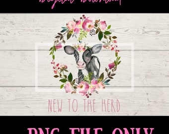 Cow, Baby Cow, New to the Herd, Sublimation File,  Digital Download, Printable File, Farmers Kid