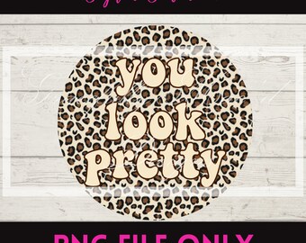 You Look Pretty, Sublimation File,  Digital Download, Printable File, Leopard PNG