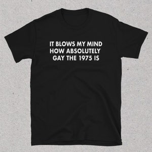 It blows my mind how absolutely gay the 1975 Unisex T-Shirt