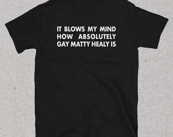 It Blows My Mind How Absolutely Gay Matty Healy is | the 1975| Unisex T-Shirt