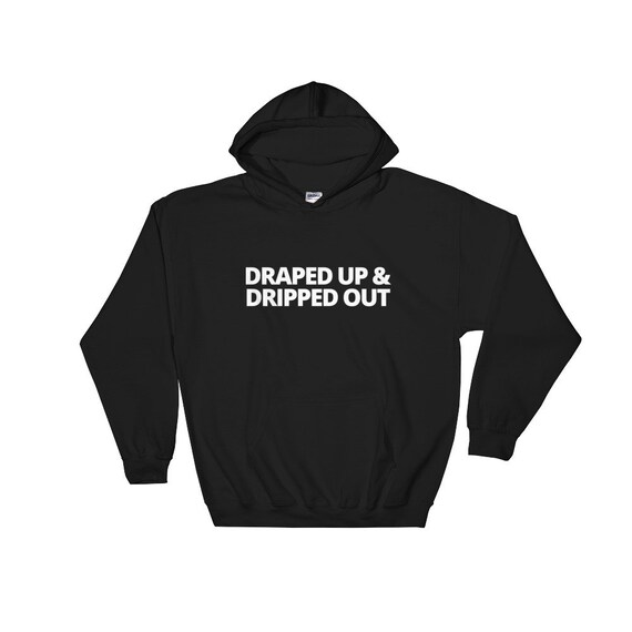 Draped Up Dripped Out Sweatshirt Hoodie Etsy