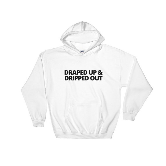 Draped Up Dripped Out Sweatshirt Hoodie Etsy