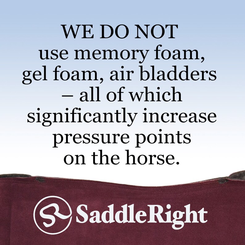 May include: A close-up of a maroon saddle pad with the text "Saddle Right" and the statement "WE DO NOT use memory foam, gel foam, air bladders - all of which significantly increase pressure points on the horse."