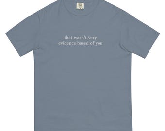 That wasn't very evidence based of you funny quote tee, EMBROIDERED Unisex garment-dyed heavyweight t-shirt