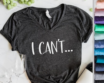 I Can't ...  Funny Ladies Tee - Funny Shirt - Trending T Shirt - I Just Can't. I Can't Even. I Cant. I Just Cannot - Funny T Shirt  Gag Gift