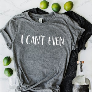 I Can't Even Funny Ladies Funny Tank or Tee Trending T Shirt I Just Can't I Cant. I Just Cannot Funny T Shirt I Literally Can't image 1