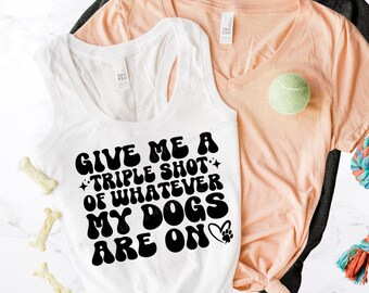 Give Me A Triple Shot of Whatever My Dogs Are On Shirt - Crazy Spaz Caffeine Puppy Terrier or Chihuahua Tshirt - Sarcastic Gift for Dog Mom