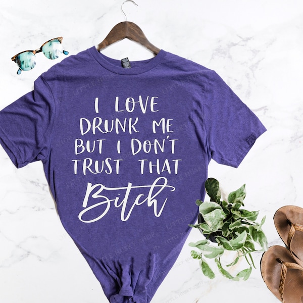 I Love Drunk Me But I Don't Trust That Bitch - Hilarious Drinking Shirt - Drunk Party Shirt - Gift for best friend - Funny Trending T Shirt