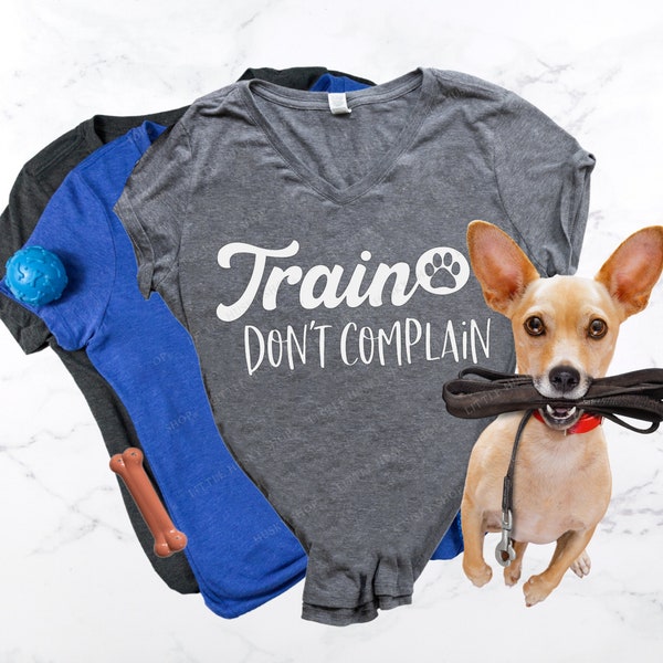 Train Don't Complain Shirt - Dog Training Shirt - Responsible Dog Owner - Unique Dog Mom Shirt - Sarcastic Dog Trainer T Shirt or Tank Top