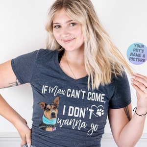 If My Dog Can&#39;t Come, I Don&#39;t Wanna Go Shirt with YOUR Pet&#39;s Name and Picture - Tank or T Shirt - Bring my Dog or I&#39;m not Going Funny Shirt