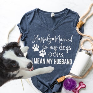 Happily Married to my Dogs OOPS I Mean My Husband - Funny T Shirt for Wife Dog Mom - Dogs over People - Dog Lover Funny T Shirt for Her