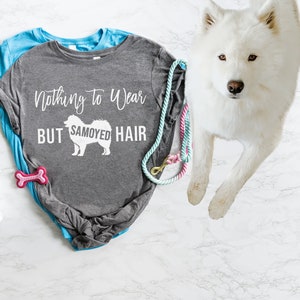 Nothing to Wear But Samoyed Hair (or any breed!) - Samoyed Dog Hair Shirt - Funny Dog Hair Shirt - Shedding Dog T Shirt - Samoyed Mom or Dad