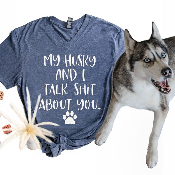 Siberian Husky Shirt - My Husky (or any breed) and I Talk Shit About You Funny Husky Shirt - Husky Mama Dog Mom - Funny Dog Shirt  Husky Mom