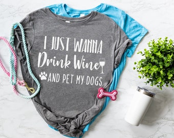 I Just Wanna Drink Wine and Pet my Dogs Funny Shirt - Dog Mom Wine Lover - Wine and Dogs - Gift for Wine Lover - Dog Mom - Funny Wine Shirt