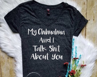 Chihuahua Shirt * My CHIHUAHUA (or any breed) and I Talk Shit About You Funny Casual T Shirt or Tank -Dog Lover -Dog Mom - Cute Dog Shirt