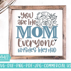 Mothers Day SVG, You Are The Mom Everyone Wishes They Had, Sentimental Gift for Mom SVG, Commercial Use, Cut File for Cricut, Farmhouse