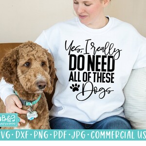 Yes I Really Do Need All Of These Dogs - Funny Dog Mom SVG Cut File, Commercial Use Cut File, Cricut. Silhouette, Dog Lover SVG