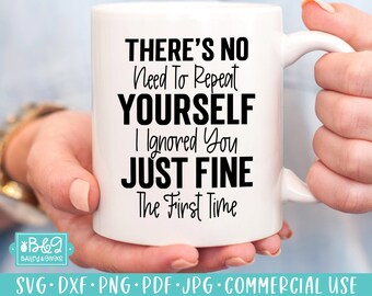 May include: White ceramic mug with black text that reads "THERE'S NO Need To Repeat YOURSELF I Ignored You JUST FINE The First Time"