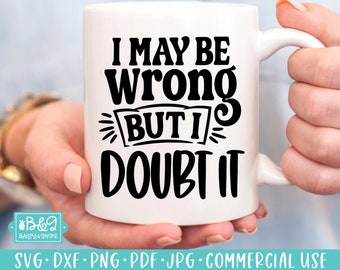 I May Be Wrong But I Doubt It - Sarcastic SVG Cut File for Funny Coffee Mug or T Shirt - SVG for Cricut or Silhouette