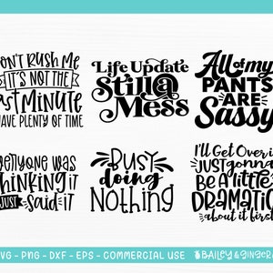 May include: A set of 6 black and white printable SVG cut files with funny sayings. The sayings include "Don't Rush Me It's Not The Last Minute I Have Plenty Of Time", "Life Update Still A Mess", "All Of My Pants Are Sassy", "Everyone Was Thinking It I Just Said It", "Busy Doing Nothing", and "I'll Get Over It Just Gonna Be A Little Dramatic About It First!"
